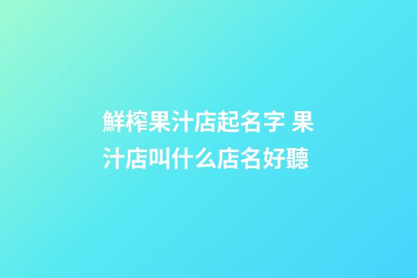 鮮榨果汁店起名字 果汁店叫什么店名好聽-第1張-店鋪起名-玄機派